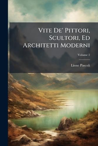Vite De' Pittori, Scultori, Ed Architetti Moderni