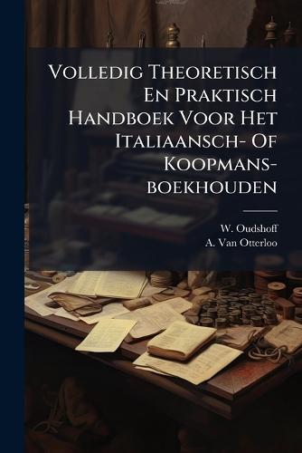 Volledig Theoretisch En Praktisch Handboek Voor Het Italiaansch- Of Koopmans-boekhouden