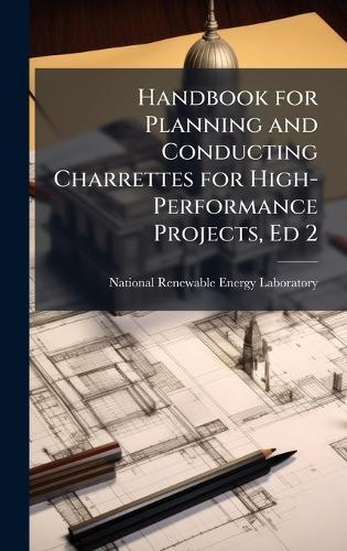 Handbook for Planning and Conducting Charrettes for High-Performance Projects, Ed 2