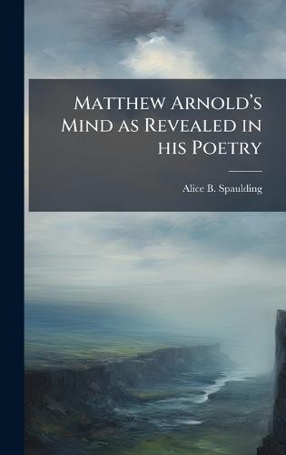 Matthew Arnoldâ(TM)s Mind as Revealed in his Poetry