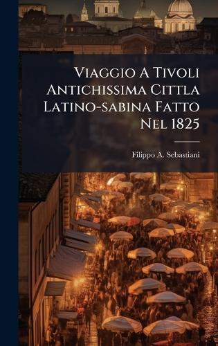 Viaggio A Tivoli Antichissima Cittla Latino-sabina Fatto Nel 1825