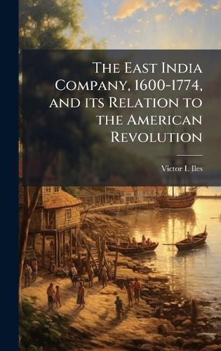 The East India Company, 1600-1774, and its Relation to the American Revolution