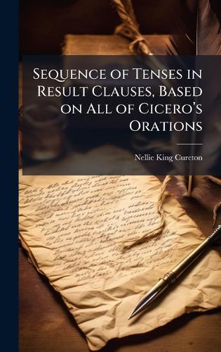 Sequence of Tenses in Result Clauses, Based on All of Ciceroâ(TM)s Orations