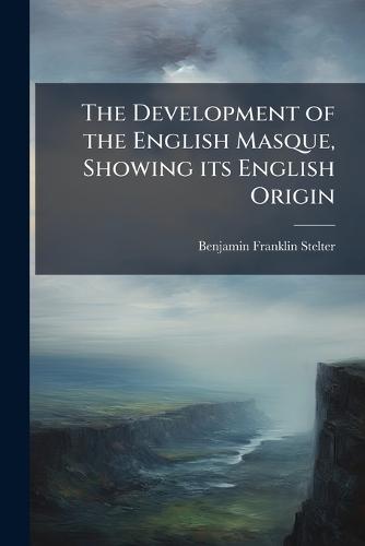 The Development of the English Masque, Showing its English Origin
