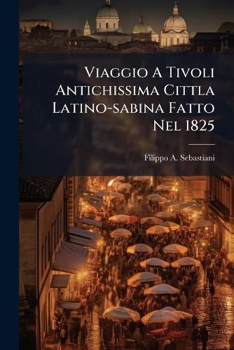 Viaggio A Tivoli Antichissima Cittla Latino-sabina Fatto Nel 1825