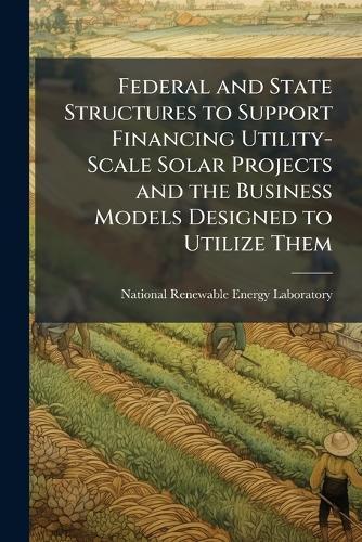 Federal and State Structures to Support Financing Utility-Scale Solar Projects and the Business Models Designed to Utilize Them
