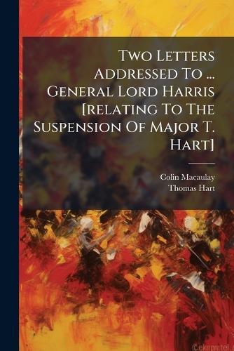 Two Letters Addressed To ... General Lord Harris [relating To The Suspension Of Major T. Hart]