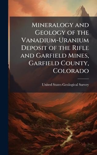 Mineralogy and Geology of the Vanadium-Uranium Deposit of the Rifle and Garfield Mines, Garfield County, Colorado