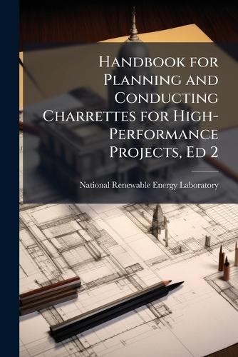 Handbook for Planning and Conducting Charrettes for High-Performance Projects, Ed 2