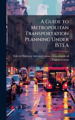 A Guide to Metropolitan Transportation Planning Under ISTEA