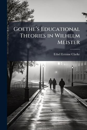 Goetheâ(TM)s Educational Theories in Wilhelm Meister