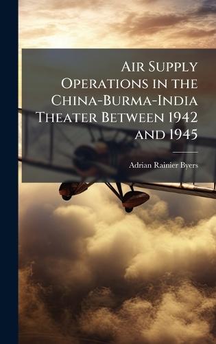 Air Supply Operations in the China-Burma-India Theater Between 1942 and 1945