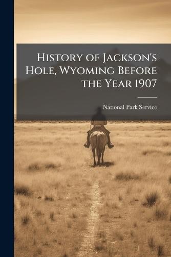 History of Jackson's Hole, Wyoming Before the Year 1907