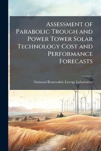 Assessment of Parabolic Trough and Power Tower Solar Technology Cost and Performance Forecasts