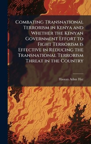 Combating Transnational Terrorism in Kenya and Whether the Kenyan Government Effort to Fight Terrorism is Effective in Reducing the Transnational Terrorism Threat in the Country