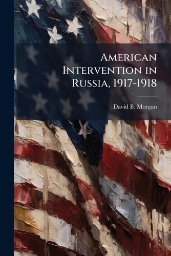 American Intervention in Russia, 1917-1918