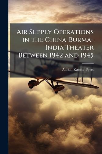 Air Supply Operations in the China-Burma-India Theater Between 1942 and 1945