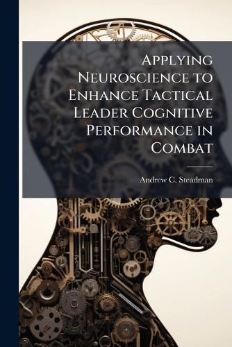 Applying Neuroscience to Enhance Tactical Leader Cognitive Performance in Combat