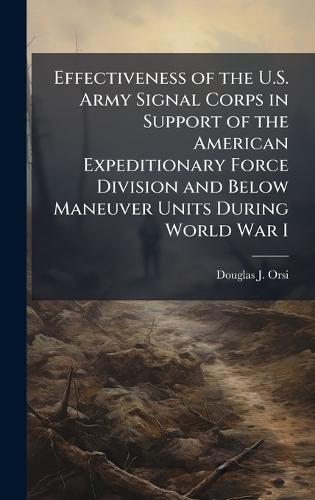 Effectiveness of the U.S. Army Signal Corps in Support of the American Expeditionary Force Division and Below Maneuver Units During World War I