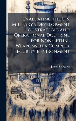 Evaluating the U.S. Military's Development of Strategic and Operational Doctrine for Non-Lethal Weapons in a Complex Security Environment