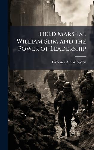 Field Marshal William Slim and the Power of Leadership