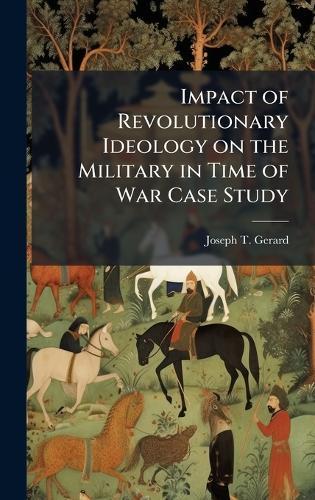 Impact of Revolutionary Ideology on the Military in Time of War Case Study