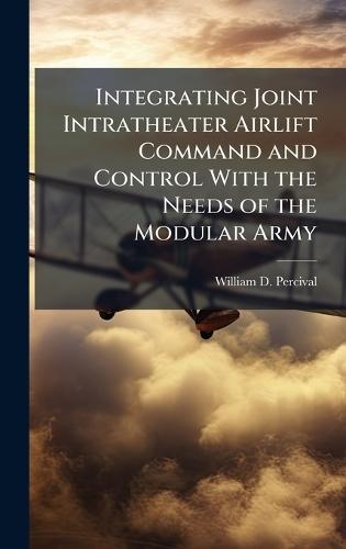 Integrating Joint Intratheater Airlift Command and Control With the Needs of the Modular Army