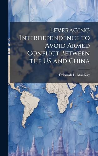 Leveraging Interdependence to Avoid Armed Conflict Between the US and China