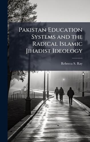 Pakistan Education Systems and the Radical Islamic Jihadist Ideology