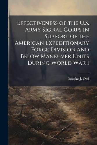 Effectiveness of the U.S. Army Signal Corps in Support of the American Expeditionary Force Division and Below Maneuver Units During World War I