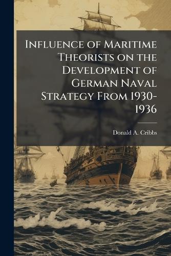 Influence of Maritime Theorists on the Development of German Naval Strategy From 1930-1936