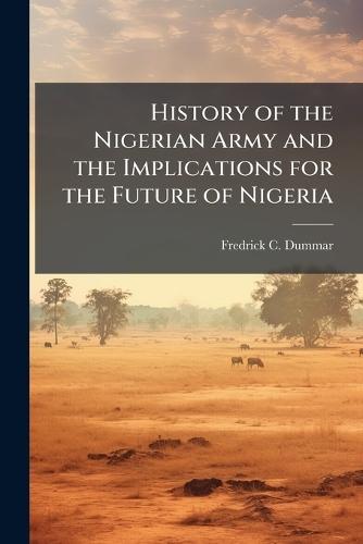 History of the Nigerian Army and the Implications for the Future of Nigeria