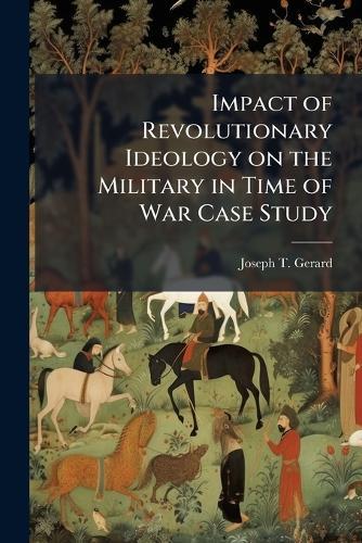 Impact of Revolutionary Ideology on the Military in Time of War Case Study