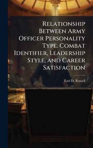 Relationship Between Army Officer Personality Type, Combat Identifier, Leadership Style, and Career Satisfaction