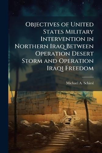 Objectives of United States Military Intervention in Northern Iraq Between Operation Desert Storm and Operation Iraqi Freedom