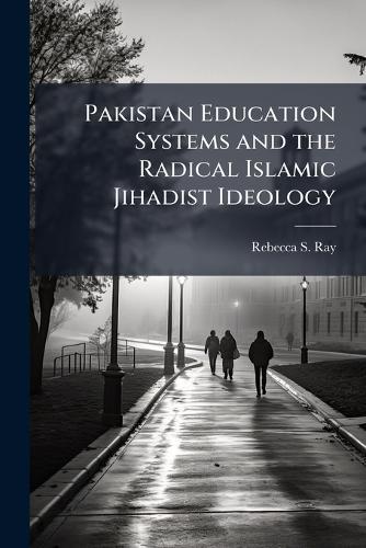 Pakistan Education Systems and the Radical Islamic Jihadist Ideology