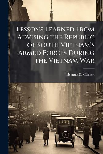 Lessons Learned From Advising the Republic of South Vietnamâ(TM)s Armed Forces During the Vietnam War