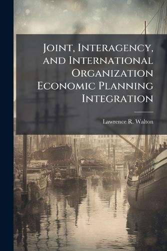 Joint, Interagency, and International Organization Economic Planning Integration