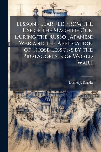 Lessons Learned From the Use of the Machine Gun During the Russo-Japanese War and the Application of Those Lessons by the Protagonists of World War I