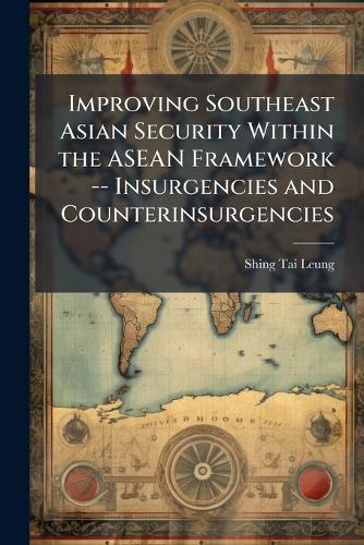Improving Southeast Asian Security Within the ASEAN Framework -- Insurgencies and Counterinsurgencies