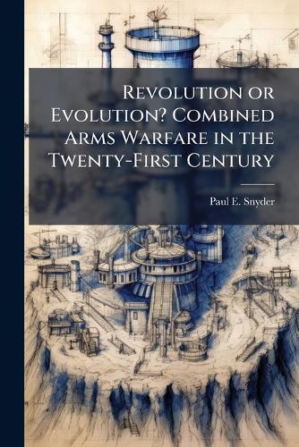 Revolution or Evolution? Combined Arms Warfare in the Twenty-First Century