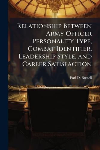 Relationship Between Army Officer Personality Type, Combat Identifier, Leadership Style, and Career Satisfaction