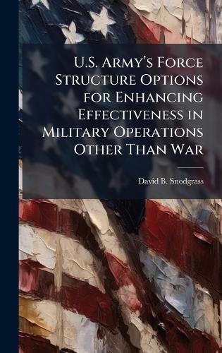 U.S. Armyâ(TM)s Force Structure Options for Enhancing Effectiveness in Military Operations Other Than War