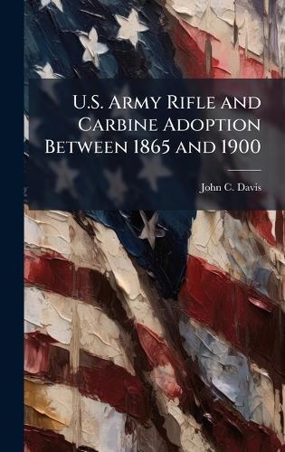 U.S. Army Rifle and Carbine Adoption Between 1865 and 1900