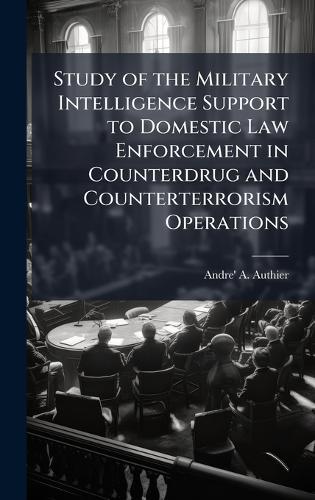 Study of the Military Intelligence Support to Domestic Law Enforcement in Counterdrug and Counterterrorism Operations