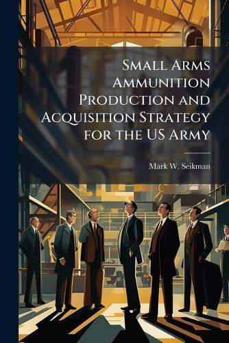 Small Arms Ammunition Production and Acquisition Strategy for the US Army