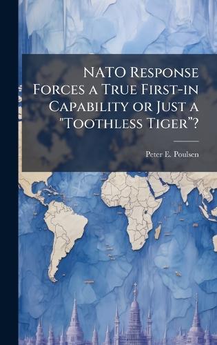 NATO Response Forces a True First-in Capability or Just a ""Toothless Tigerâ?