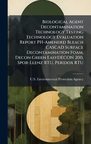 Biological Agent Decontamination Technology Testing Technology Evaluation Report PH-Amended Bleach CASCAD Surface Decontamination Foam, Decon Green EasyDECON 200, Spor-Llenz RTU, Peridox RTU