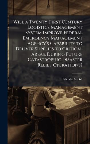 Will a Twenty-First Century Logistics Management System Improve Federal Emergency Management Agencyâ(TM)s Capability to Deliver Supplies to Critical Areas, During Future Catastrophic Disaster Relief Operations?
