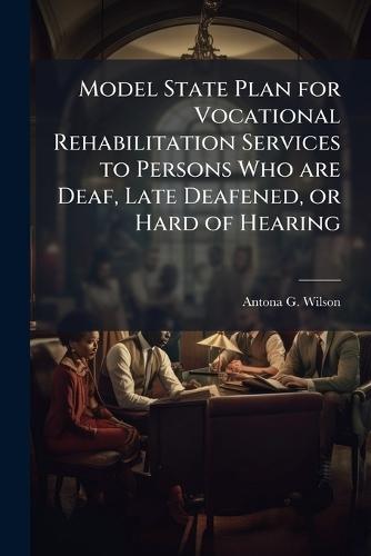 Model State Plan for Vocational Rehabilitation Services to Persons Who are Deaf, Late Deafened, or Hard of Hearing